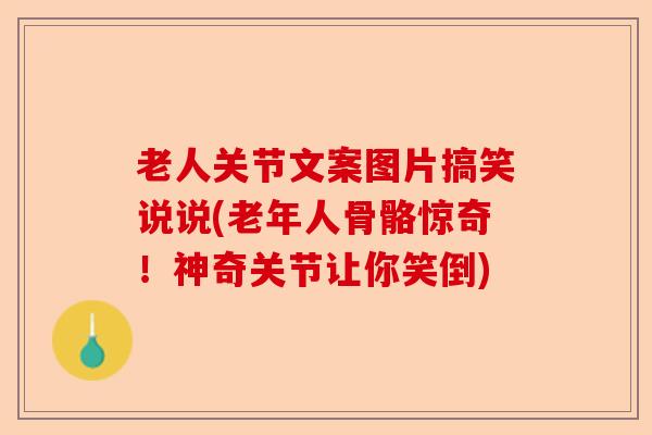 老人关节文案图片搞笑说说(老年人骨骼惊奇！神奇关节让你笑倒)