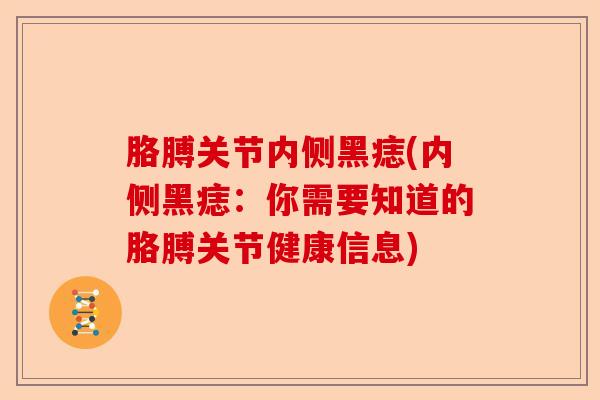 胳膊关节内侧黑痣(内侧黑痣：你需要知道的胳膊关节健康信息)