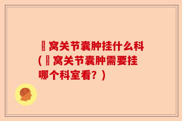 腘窝关节囊肿挂什么科(腘窝关节囊肿需要挂哪个科室看?) 腘窝关节囊肿挂什么科(腘窝关节囊肿需要挂哪个科室看?)