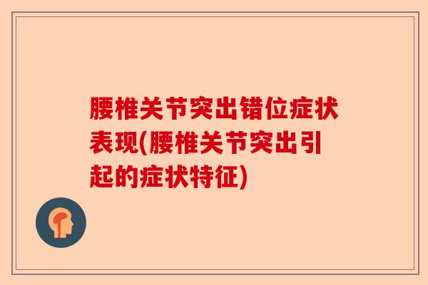 腰椎关节突出错位症状表现(腰椎关节突出引起的症状特征)