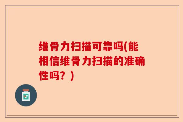 维骨力扫描可靠吗(能相信维骨力扫描的准确性吗？)