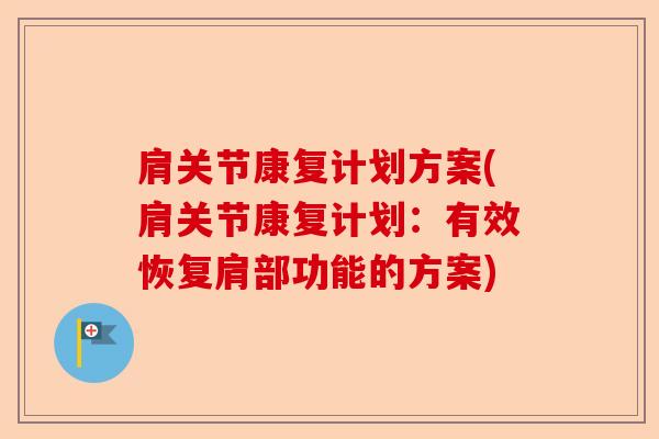 肩关节康复计划方案(肩关节康复计划：有效恢复肩部功能的方案)