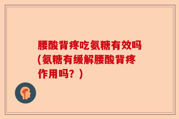 腰酸背疼吃氨糖有效吗(氨糖有缓解腰酸背疼作用吗？)