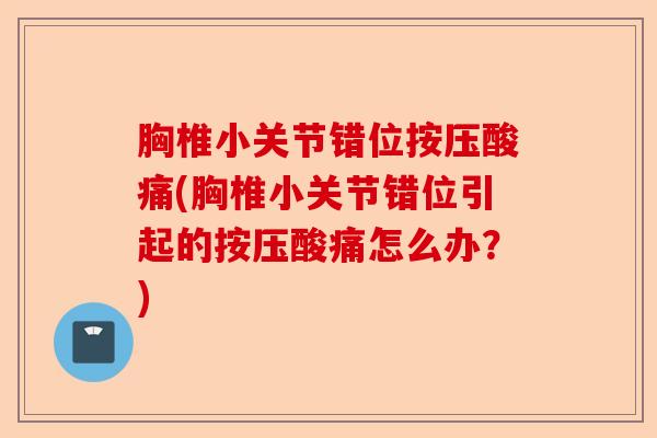 胸椎小关节错位按压酸痛(胸椎小关节错位引起的按压酸痛怎么办？)