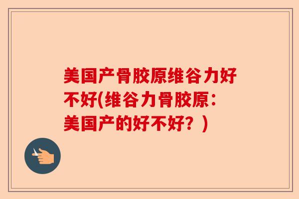 美国产骨胶原维谷力好不好(维谷力骨胶原：美国产的好不好？)
