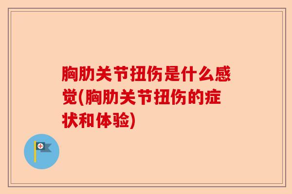 胸肋关节扭伤是什么感觉(胸肋关节扭伤的症状和体验)