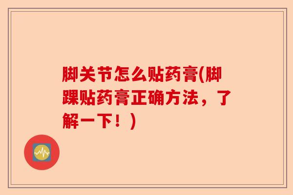 脚关节怎么贴药膏(脚踝贴药膏正确方法，了解一下！)