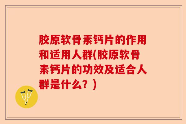 胶原软骨素钙片的作用和适用人群(胶原软骨素钙片的功效及适合人群是什么？)