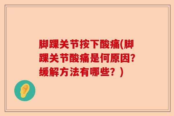 脚踝关节按下酸痛(脚踝关节酸痛是何原因？缓解方法有哪些？)