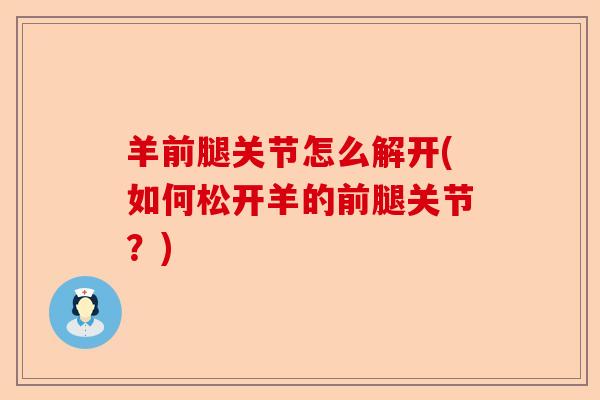 羊前腿关节怎么解开(如何松开羊的前腿关节？)