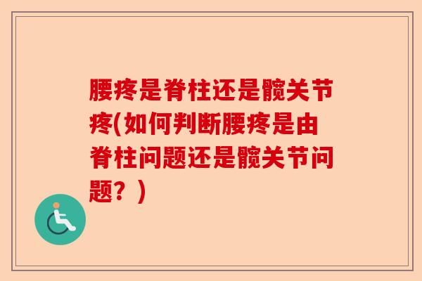 腰疼是脊柱还是髋关节疼(如何判断腰疼是由脊柱问题还是髋关节问题？)