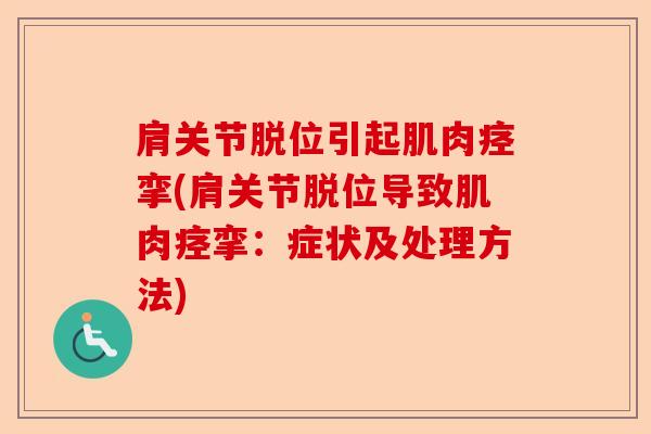 肩关节脱位引起肌肉痉挛(肩关节脱位导致肌肉痉挛：症状及处理方法)