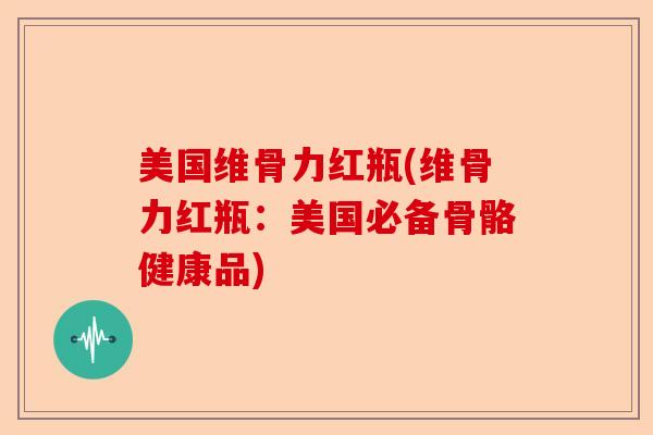美国维骨力红瓶(维骨力红瓶：美国必备骨骼健康品)