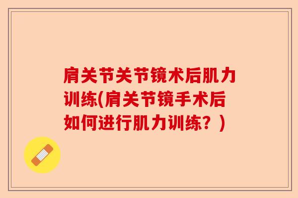 肩关节关节镜术后肌力训练(肩关节镜手术后如何进行肌力训练？)