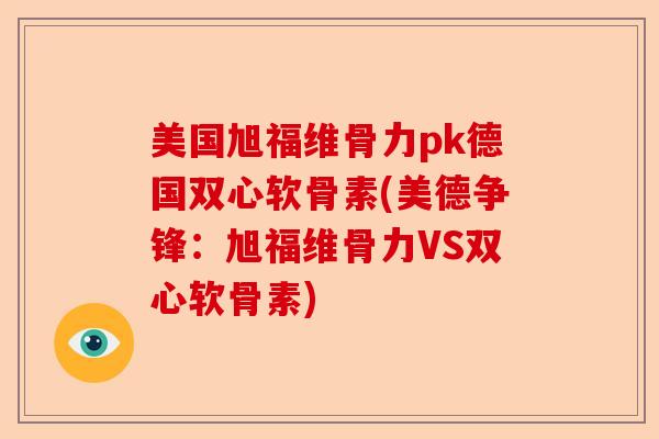 美国旭福维骨力pk德国双心软骨素(美德争锋：旭福维骨力VS双心软骨素)