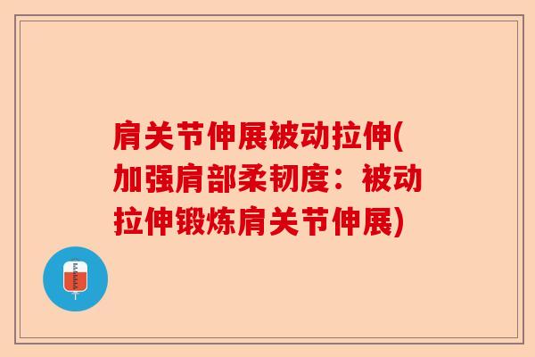 肩关节伸展被动拉伸(加强肩部柔韧度：被动拉伸锻炼肩关节伸展)