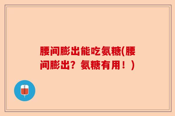 腰间膨出能吃氨糖(腰间膨出？氨糖有用！)