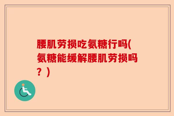 腰肌劳损吃氨糖行吗(氨糖能缓解腰肌劳损吗？)
