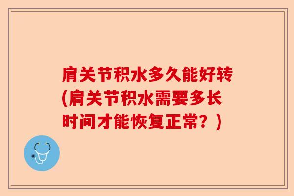 肩关节积水多久能好转(肩关节积水需要多长时间才能恢复正常？)