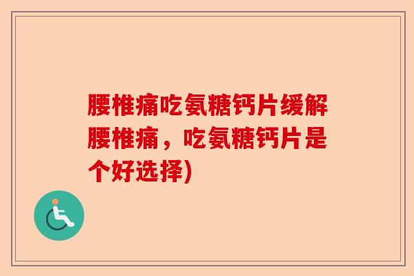 腰椎痛吃氨糖钙片缓解腰椎痛，吃氨糖钙片是个好选择)