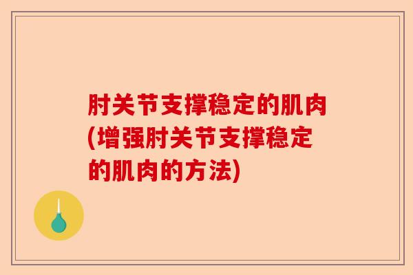 肘关节支撑稳定的肌肉(增强肘关节支撑稳定的肌肉的方法)