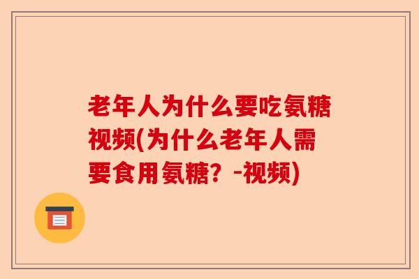 老年人为什么要吃氨糖视频(为什么老年人需要食用氨糖？-视频)