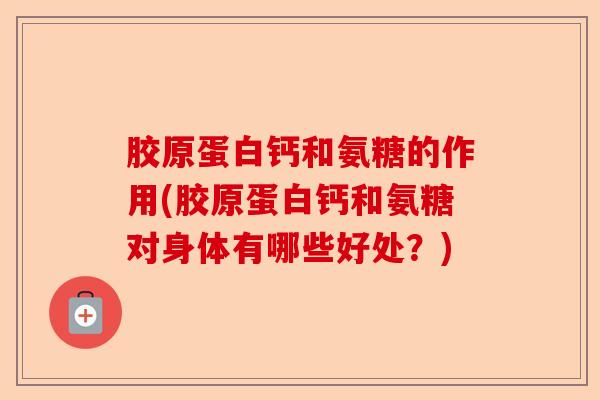 胶原蛋白钙和氨糖的作用(胶原蛋白钙和氨糖对身体有哪些好处？)