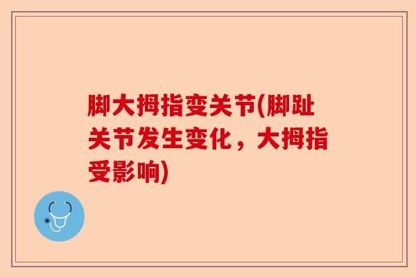 脚大拇指变关节(脚趾关节发生变化，大拇指受影响)