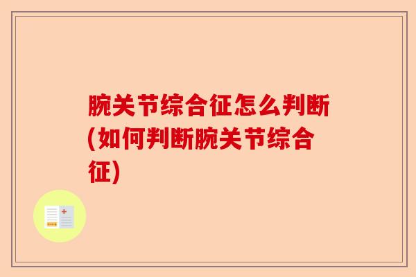 腕关节综合征怎么判断(如何判断腕关节综合征)
