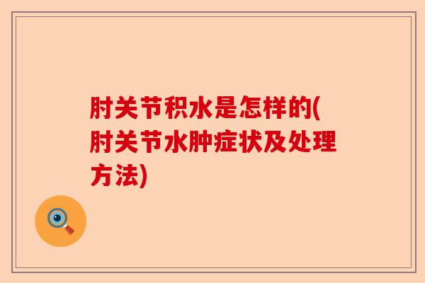肘关节积水是怎样的(肘关节水肿症状及处理方法)