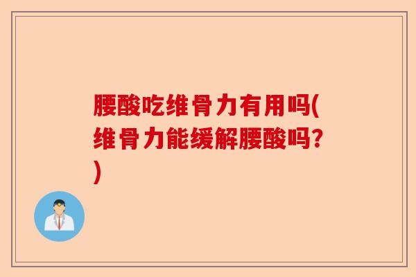 腰酸吃维骨力有用吗(维骨力能缓解腰酸吗？)
