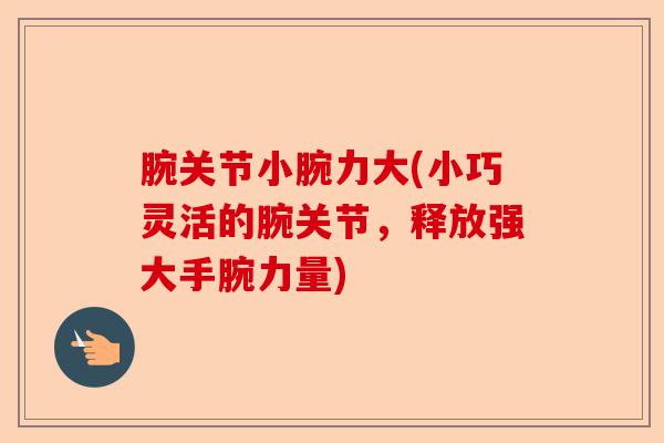 腕关节小腕力大(小巧灵活的腕关节，释放强大手腕力量)