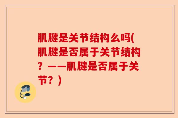 肌腱是关节结构么吗(肌腱是否属于关节结构？——肌腱是否属于关节？)
