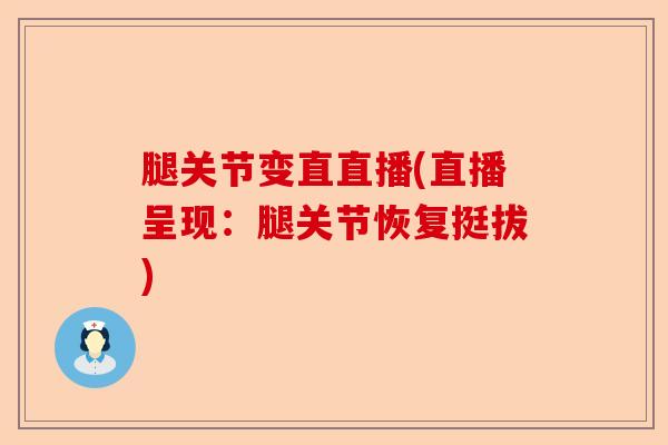 腿关节变直直播(直播呈现：腿关节恢复挺拔)
