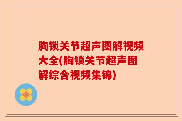 胸锁关节超声图解视频大全(胸锁关节超声图解综合视频集锦)