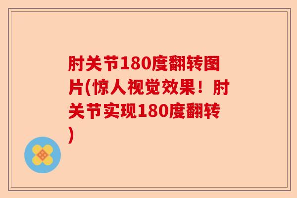肘关节180度翻转图片(惊人视觉效果！肘关节实现180度翻转)