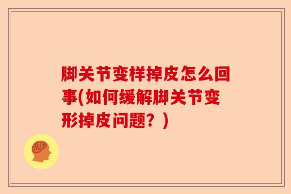 脚关节变样掉皮怎么回事(如何缓解脚关节变形掉皮问题？)