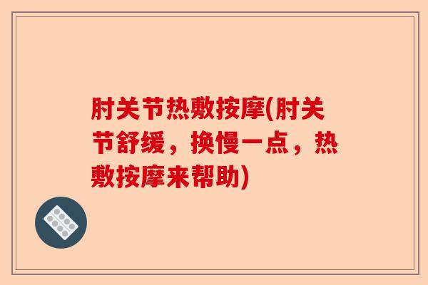 肘关节热敷按摩(肘关节舒缓，换慢一点，热敷按摩来帮助)
