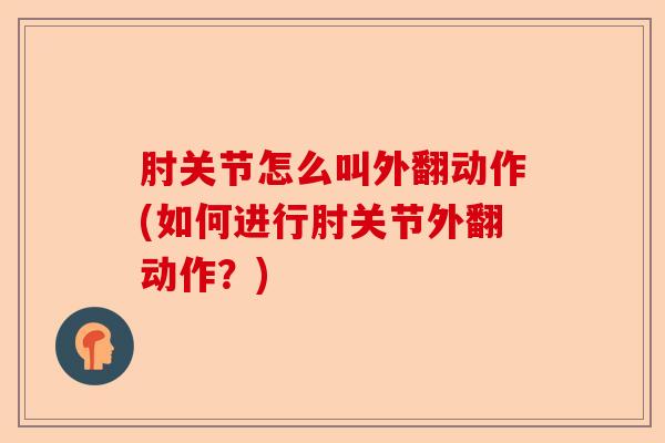 肘关节怎么叫外翻动作(如何进行肘关节外翻动作？)