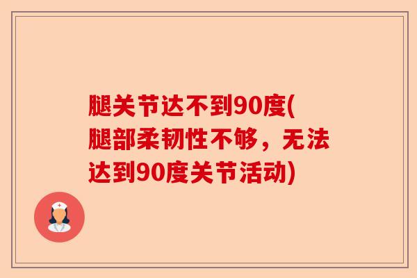腿关节达不到90度(腿部柔韧性不够，无法达到90度关节活动)