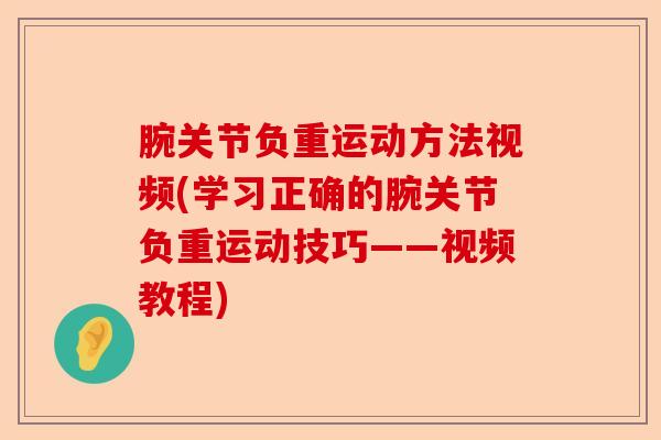腕关节负重运动方法视频(学习正确的腕关节负重运动技巧——视频教程) 腕关节负重运动方法视频(学习正确的腕关节负重运动技巧——视频教程)