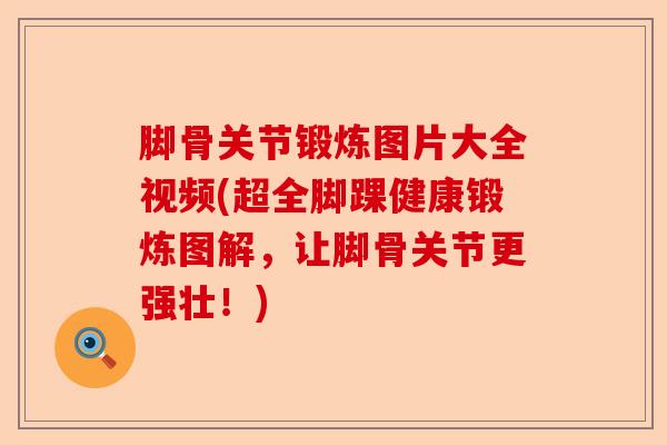 脚骨关节锻炼图片大全视频(超全脚踝健康锻炼图解，让脚骨关节更强壮！)
