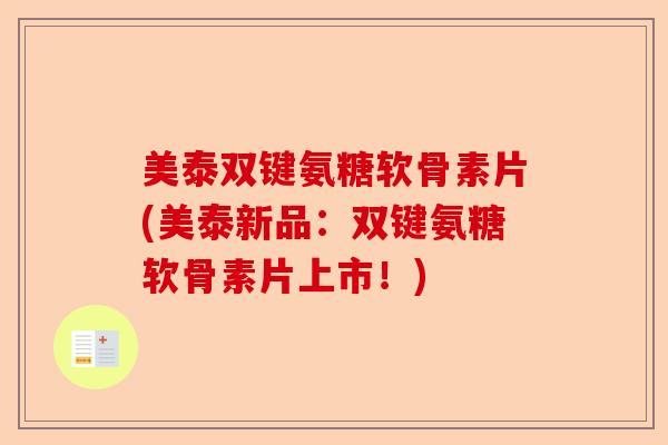 美泰双键氨糖软骨素片(美泰新品：双键氨糖软骨素片上市！)