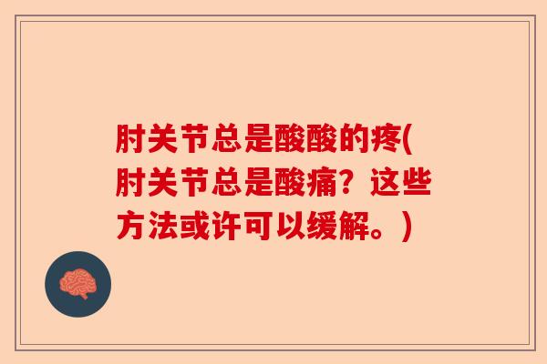 肘关节总是酸酸的疼(肘关节总是酸痛？这些方法或许可以缓解。)