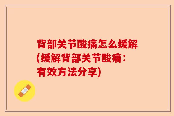 背部关节酸痛怎么缓解(缓解背部关节酸痛：有效方法分享)