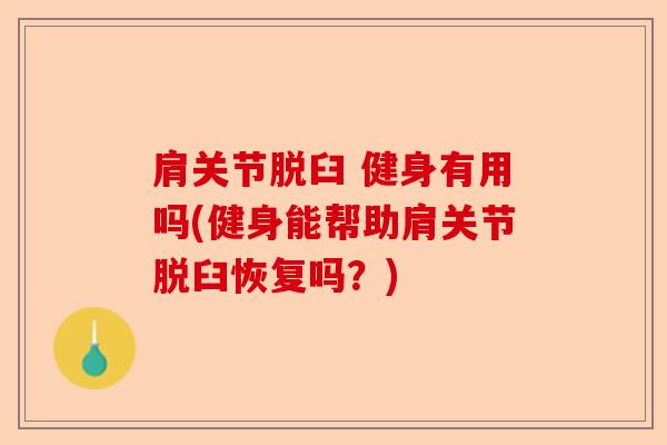肩关节脱臼 健身有用吗(健身能帮助肩关节脱臼恢复吗？)
