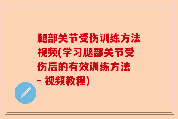 腿部关节受伤训练方法视频(学习腿部关节受伤后的有效训练方法 - 视频教程)