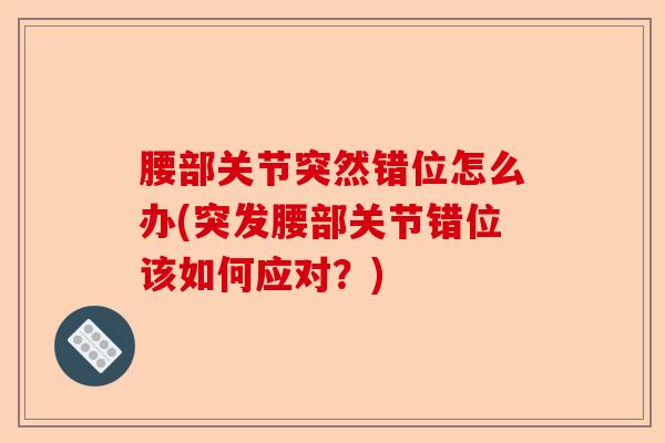 腰部关节突然错位怎么办(突发腰部关节错位该如何应对？)