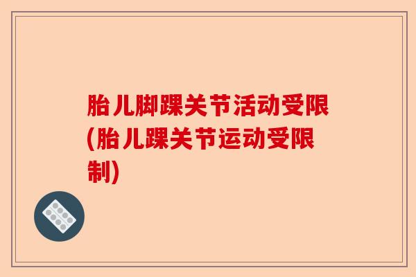 胎儿脚踝关节活动受限(胎儿踝关节运动受限制)