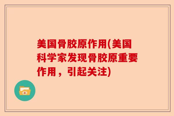 美国骨胶原作用(美国科学家发现骨胶原重要作用，引起关注)